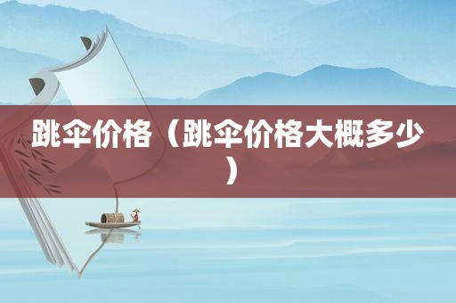 跳伞价格（跳伞价格大概多少）