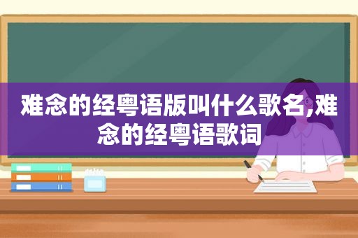 难念的经粤语版叫什么歌名,难念的经粤语歌词