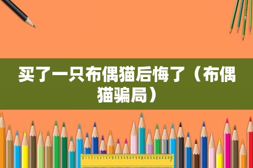 买了一只布偶猫后悔了（布偶猫骗局）