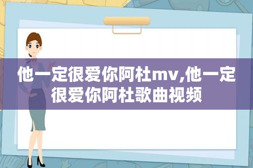 他一定很爱你阿杜mv,他一定很爱你阿杜歌曲视频