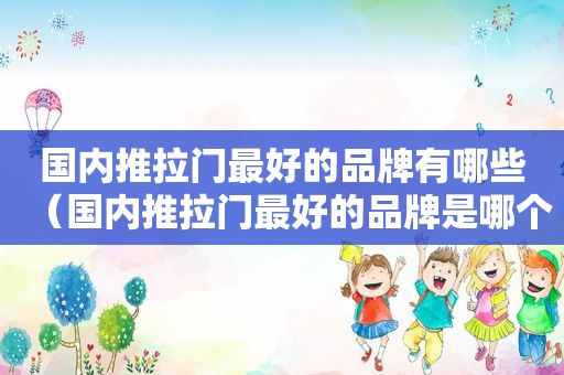 国内推拉门最好的品牌有哪些（国内推拉门最好的品牌是哪个）