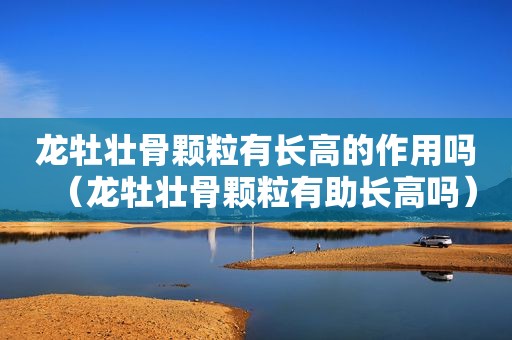 龙牡壮骨颗粒有长高的作用吗（龙牡壮骨颗粒有助长高吗）