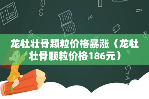 龙牡壮骨颗粒价格暴涨（龙牡壮骨颗粒价格186元）