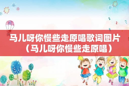 马儿呀你慢些走原唱歌词图片（马儿呀你慢些走原唱）