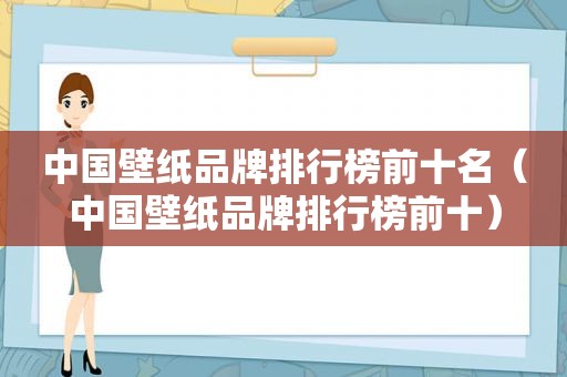 中国壁纸品牌排行榜前十名（中国壁纸品牌排行榜前十）