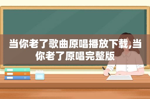 当你老了歌曲原唱播放下载,当你老了原唱完整版