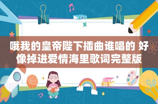 哦我的皇帝陛下插曲谁唱的 好像掉进爱情海里歌词完整版