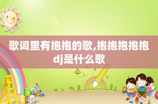 歌词里有抱抱的歌,抱抱抱抱抱dj是什么歌
