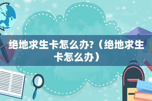 绝地求生卡怎么办?（绝地求生卡怎么办）