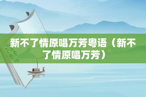 新不了情原唱万芳粤语（新不了情原唱万芳）
