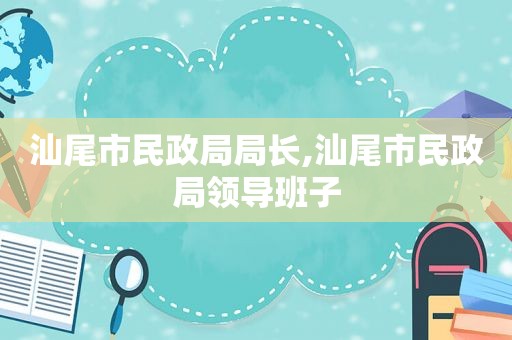 汕尾市民政局局长,汕尾市民政局领导班子