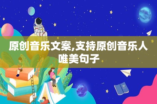 原创音乐文案,支持原创音乐人唯美句子