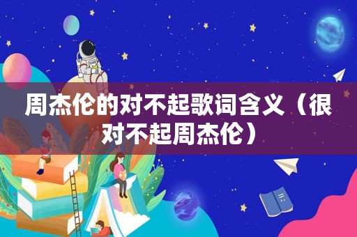 周杰伦的对不起歌词含义（很对不起周杰伦）