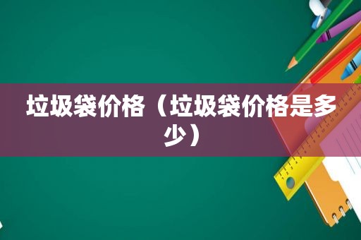 垃圾袋价格（垃圾袋价格是多少）