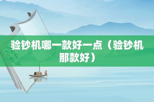 验钞机哪一款好一点（验钞机那款好）