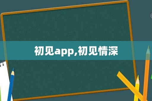 初见app,初见情深