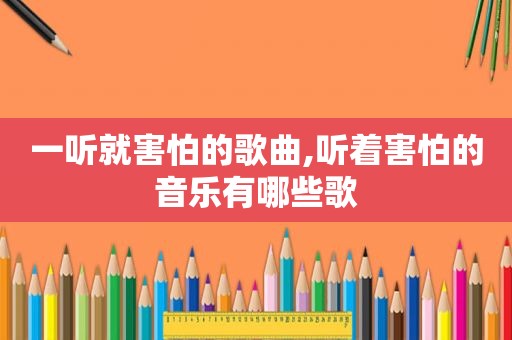 一听就害怕的歌曲,听着害怕的音乐有哪些歌
