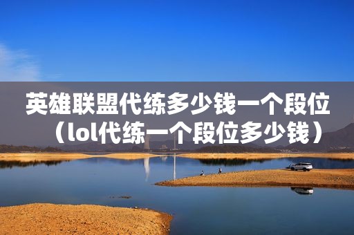 英雄联盟代练多少钱一个段位（lol代练一个段位多少钱）
