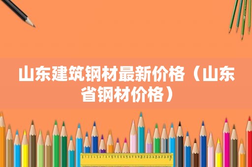 山东建筑钢材最新价格（山东省钢材价格）