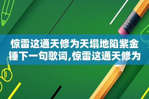 惊雷这通天修为天塌地陷紫金锤下一句歌词,惊雷这通天修为天塌地陷紫金锤什么歌