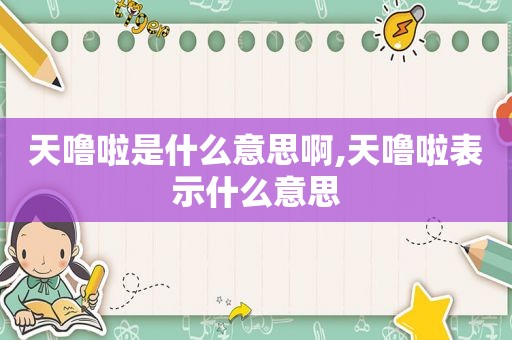 天噜啦是什么意思啊,天噜啦表示什么意思