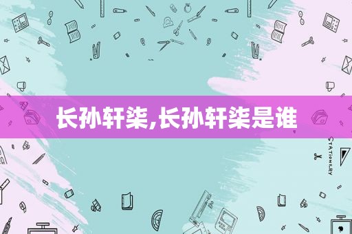 长孙轩柒,长孙轩柒是谁