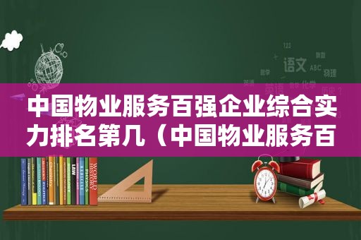 中国物业服务百强企业综合实力排名第几（中国物业服务百强企业综合实力排名榜）