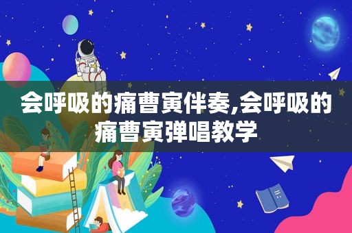 会呼吸的痛曹寅伴奏,会呼吸的痛曹寅弹唱教学