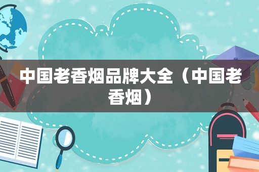 中国老香烟品牌大全（中国老香烟）
