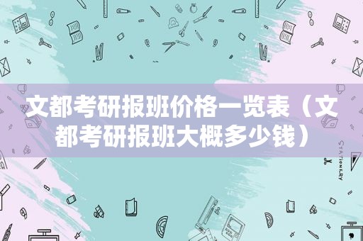 文都考研报班价格一览表（文都考研报班大概多少钱）