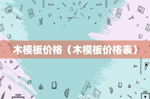 木模板价格（木模板价格表）