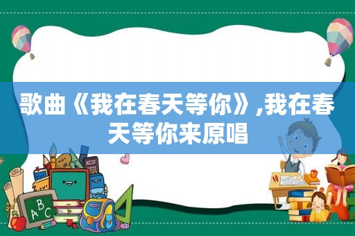 歌曲《我在春天等你》,我在春天等你来原唱