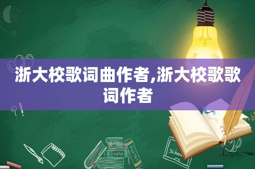 浙大校歌词曲作者,浙大校歌歌词作者
