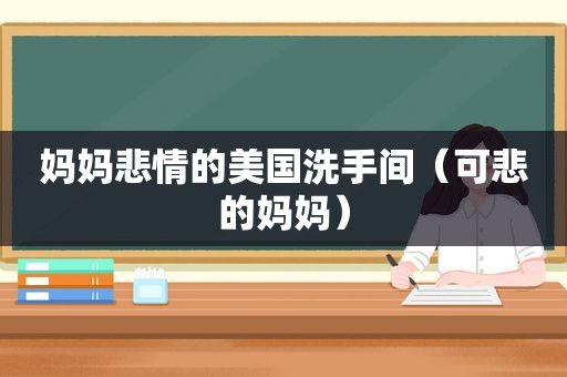 妈妈悲情的美国洗手间（可悲的妈妈）