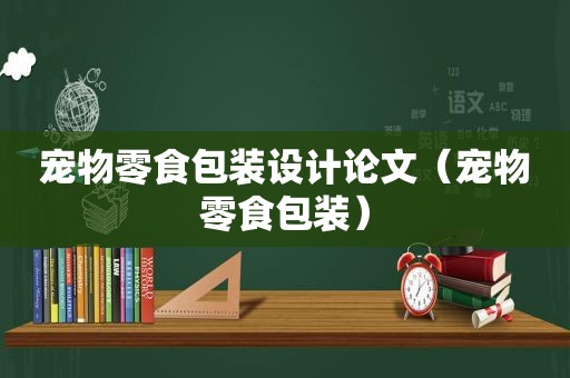 宠物零食包装设计论文（宠物零食包装）