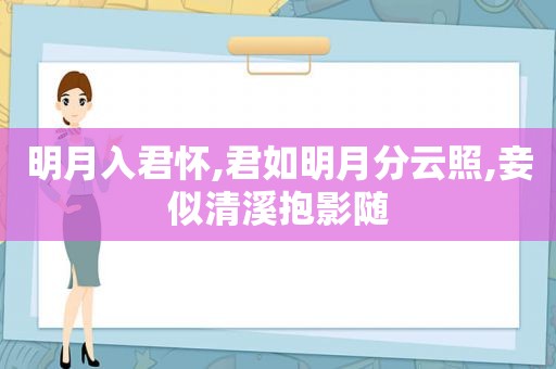 明月入君怀,君如明月分云照,妾似清溪抱影随