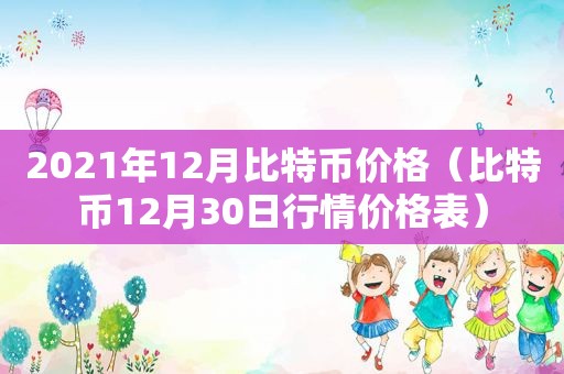 2021年12月比特币价格（比特币12月30日行情价格表）
