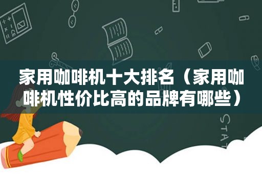 家用咖啡机十大排名（家用咖啡机性价比高的品牌有哪些）