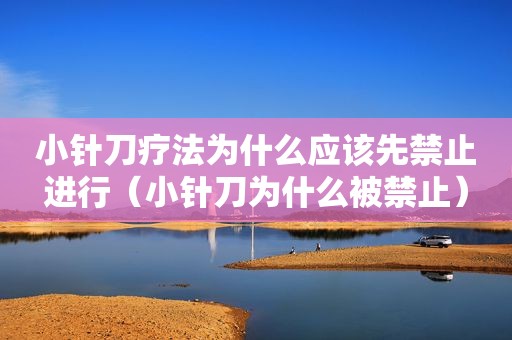 小针刀疗法为什么应该先禁止进行（小针刀为什么被禁止）