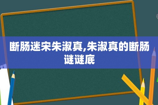 断肠迷宋朱淑真,朱淑真的断肠谜谜底