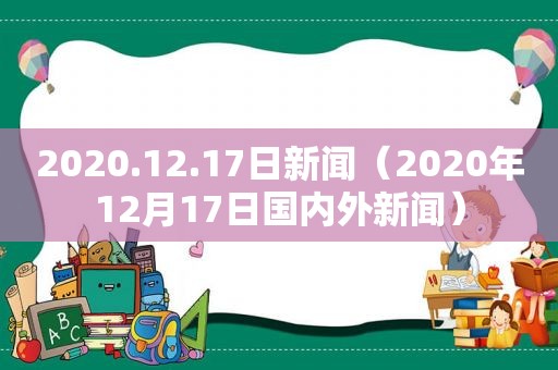 2020.12.17日新闻（2020年12月17日国内外新闻）