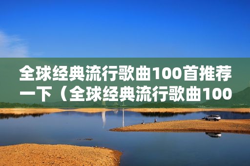 全球经典流行歌曲100首推荐一下（全球经典流行歌曲100首推荐歌曲）
