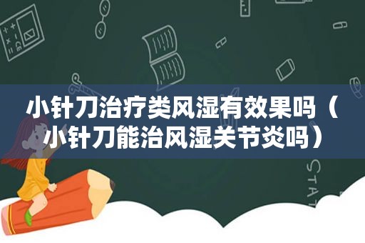 小针刀治疗类风湿有效果吗（小针刀能治风湿关节炎吗）