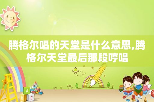 腾格尔唱的天堂是什么意思,腾格尔天堂最后那段哼唱