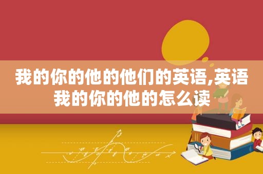 我的你的他的他们的英语,英语我的你的他的怎么读