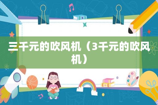 三千元的吹风机（3千元的吹风机）