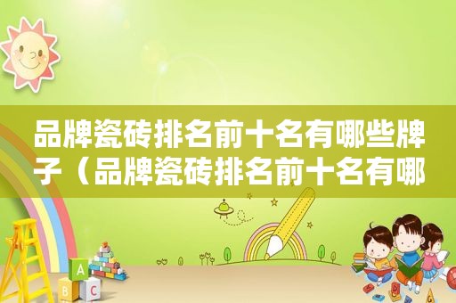 品牌瓷砖排名前十名有哪些牌子（品牌瓷砖排名前十名有哪些产品）