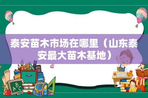 泰安苗木市场在哪里（山东泰安最大苗木基地）