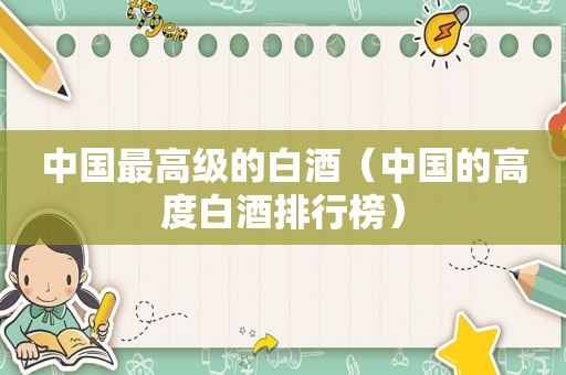 中国最高级的白酒（中国的高度白酒排行榜）