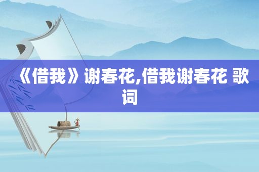 《借我》谢春花,借我谢春花 歌词